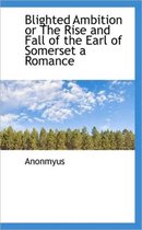 Blighted Ambition or the Rise and Fall of the Earl of Somerset a Romance