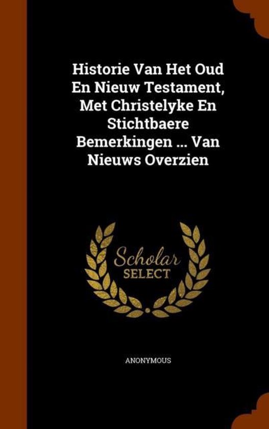 Historie Van Het Oud En Nieuw Testament, Met Christelyke En Stichtbaere