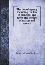 The law of agency including the law of principal and agent and the law of master and servant