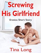 Screwing His Girlfriend: Erotica Short Story