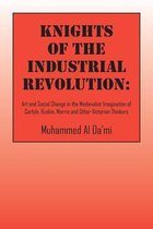 Knights of the Industrial Revolution: Art and Social Change in the Medievalist Imagination of Carlyle, Ruskin, Morris and Other Victorian Thinkers