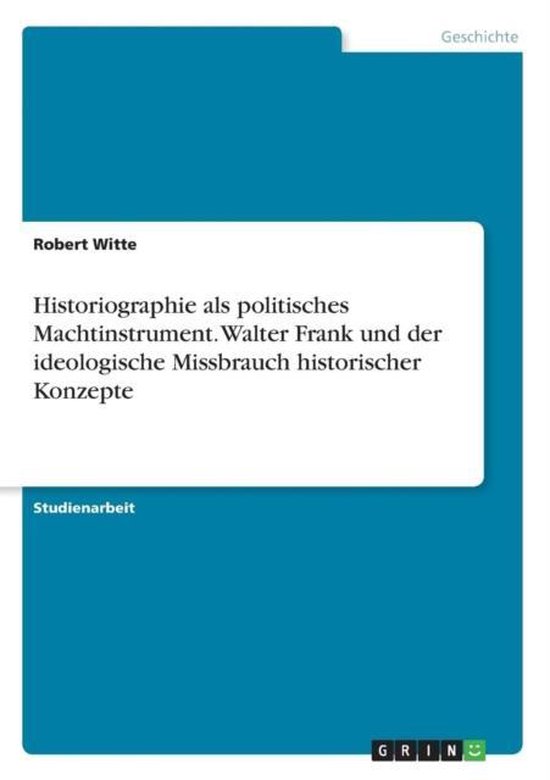Historiographie als politisches Machtinstrument. Walter Frank und der ...