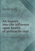 An inquiry into the influence upon health of anthracite coal