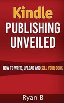 Kindle Publishing Unveiled - How To Write, Upload And Sell Your Book