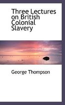 Three Lectures on British Colonial Slavery