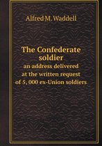 The Confederate soldier an address delivered at the written request of 5, 000 ex-Union soldiers