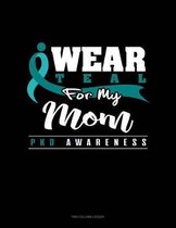 I Wear Teal for My Mom - Pkd Awareness