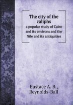 The city of the caliphs a popular study of Cairo and its environs and the Nile and its antiquities