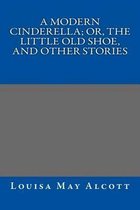 A Modern Cinderella; Or, the Little Old Shoe, and Other Stories