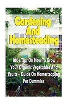 Gardening And Homesteading: 100+ Tips On How To Grow Your Organic Vegetables And Fruits + Guide On Homesteading For Dummies