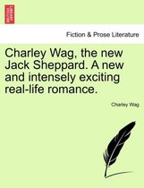 Charley Wag, the New Jack Sheppard. a New and Intensely Exciting Real-Life Romance.