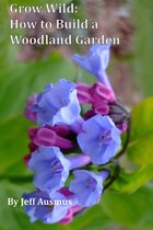 Grow Wild - Grow Wild: How to Build a Woodland Garden