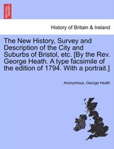 The New History, Survey and Description of the City and Suburbs of Bristol, Etc. [By the REV. George Heath. a Type Facsimile of the Edition of 1794. with a Portrait.]