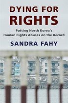 Dying for Rights Putting North Koreas Human Rights Abuses on the Record Contemporary Asia in the World
