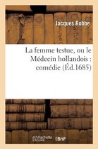 Litterature-La Femme Testue, Ou Le Médecin Hollandois: Comédie Représentée Par La Troupe Du Roy