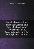 Metrical translations from the German and English classics and from the Irish and Scotch dialects into the Pennsylvania German