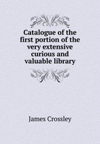 Catalogue of the First Portion of the Very Extensive Curious and Valuable Library