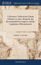 A Discourse, Delivered at Colrain February 22, 1800. Being the Day Recommended by Congress, and the Legislature of Massachusetts