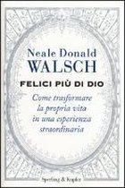 Felici più di Dio. Come trasformare la propria vita in un'esperienza straordinaria