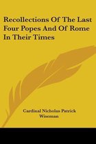 Recollections of the Last Four Popes and of Rome in Their Times