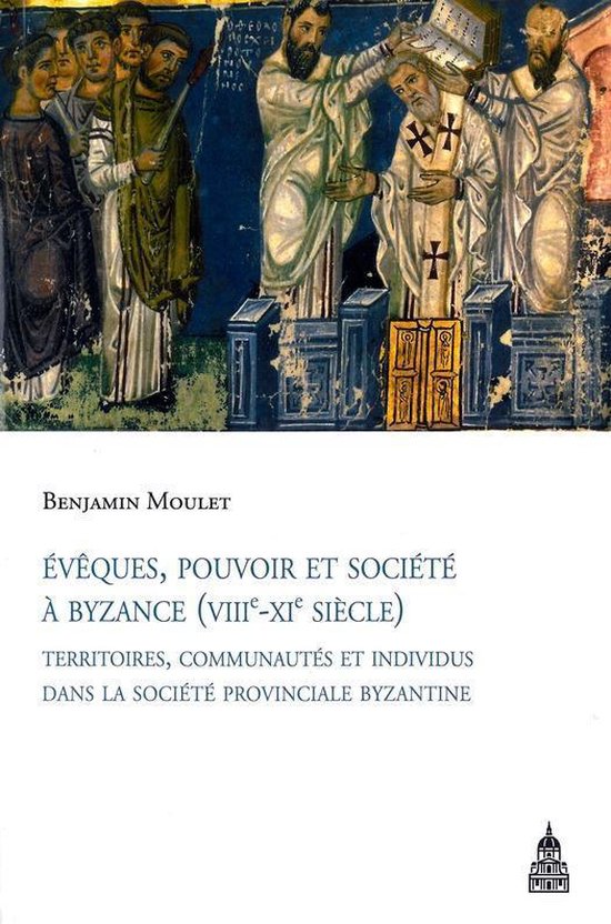 Byzantina Sorbonensia - Évêques, pouvoir et société à Byzance (viiie-xie siècle)