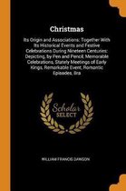 Christmas: Its Origin and Associations: Together with Its Historical Events and Festive Celebrations During Nineteen Centuries