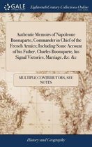 Authentic Memoirs of Napoleone Buonaparte, Commander in Chief of the French Armies; Including Some Account of His Father, Charles Buonaparte, His Signal Victories, Marriage, &c. &c