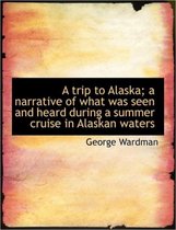 A Trip to Alaska; A Narrative of What Was Seen and Heard During a Summer Cruise in Alaskan Waters