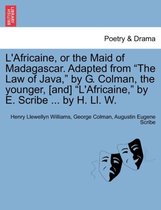 L'Africaine, or the Maid of Madagascar. Adapted from The Law of Java, by G. Colman, the Younger, [And] L'africaine, by E. Scribe ... by H. LL. W.