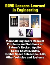 NASA Lessons Learned in Engineering: Marshall Engineers Recount Problems and Solutions on Saturn V Rocket, Apollo, Space Shuttle, SSME, Hubble Space Telescope, X-33, Other Vehicles and Systems