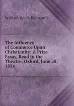 The Influence of Commerce Upon Christianity: a Prize Essay, Read in the Theatre, Oxford, June 28, 1854 .