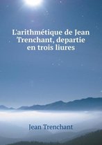 L'arithmetique de Jean Trenchant, departie en trois liures