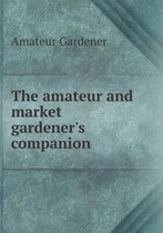 The amateur and market gardener's companion