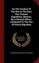 On the Conduct of the War in the East, the Crimean Expedition, Memoir, by a General Officer, Attributed to the Pen of Prince Napoleon