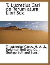 T. Lucretius Cari de Rerum Atura Libri Sex