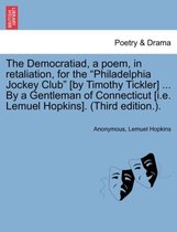 The Democratiad, a Poem, in Retaliation, for the Philadelphia Jockey Club [by Timothy Tickler] ... by a Gentleman of Connecticut [i.E. Lemuel Hopkins]. (Third Edition.).