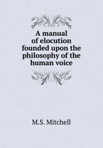A Manual of Elocution Founded Upon the Philosophy of the Human Voice