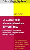 La Guida Facile alla Manutenzione di WordPress - Backup, copia, migrazione, installazione e aggiornamento in locale e online