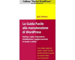 La Guida Facile alla Manutenzione di WordPress - Backup, copia, migrazione, installazione e aggiornamento in locale e online