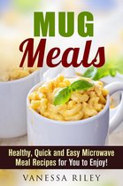 Microwave Meals - Mug Meals: Healthy, Quick and Easy Microwave Meal Recipes for You to Enjoy!