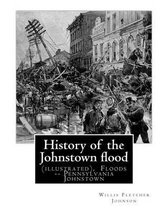 History of the Johnstown Flood ... with Full Accounts Also of the Destruction on