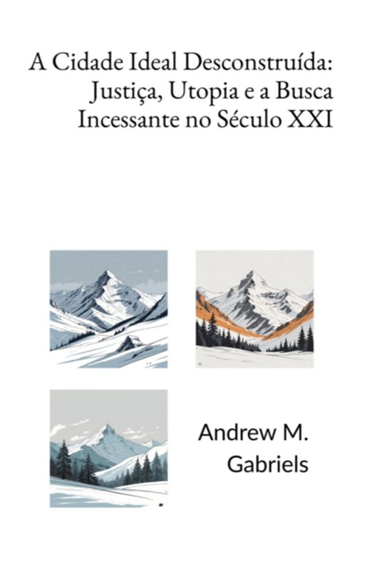 A Cidade Ideal Desconstruída: Justiça, Utopia E A Busca In ... - cover