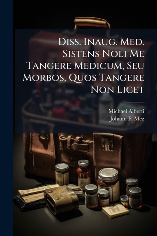 Diss. Inaug. Med. Sistens Noli Me Tangere Medicum, Seu Morbo ... - cover