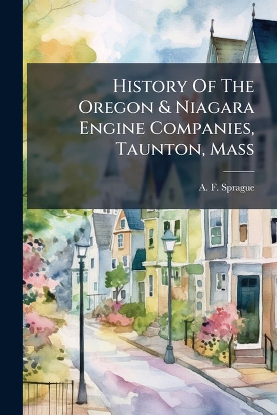 History Of The Oregon & Niagara Engine Companies, Taunton, M ... - cover