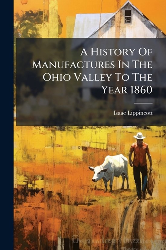 A History Of Manufactures In The Ohio Valley To The Year 186 ... - cover
