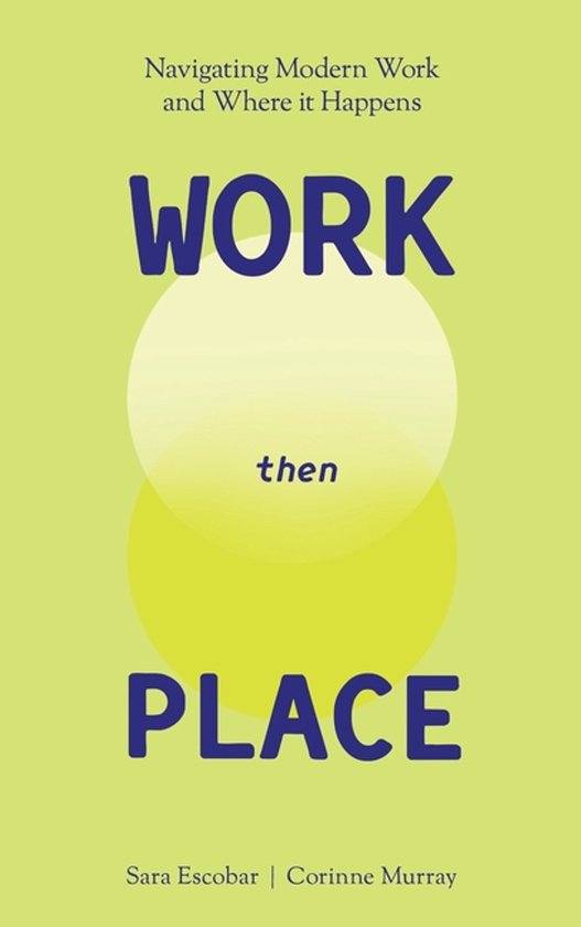 Boek "WORK then PLACE" met de ondertitel "Navigating Modern Work and Where it Happens". Auteurs Sara Escobar en Corinne Murray.