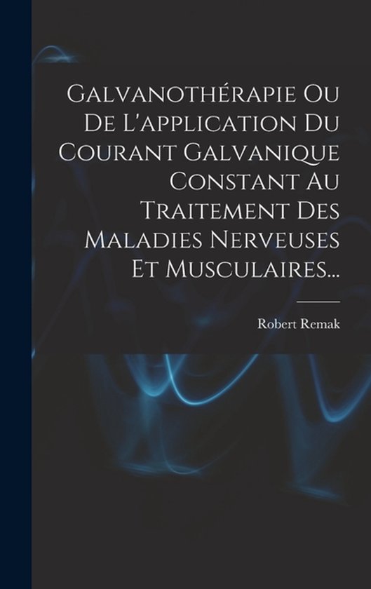 Galvanothérapie Ou De L'application Du Courant Galvanique Constant Au Traitement Des Maladies Nerveuses Et Musculaires...