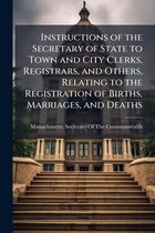 Instructions of the Secretary of State to Town and City Clerks, Registrars, and Others, Relating to the Registration of Births, Marriages, and Deaths