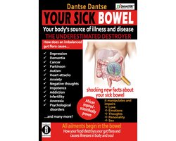 YOUR SICK BOWEL - Your body's source of illness and disease: THE UNDERESTIMATED DESTROYER