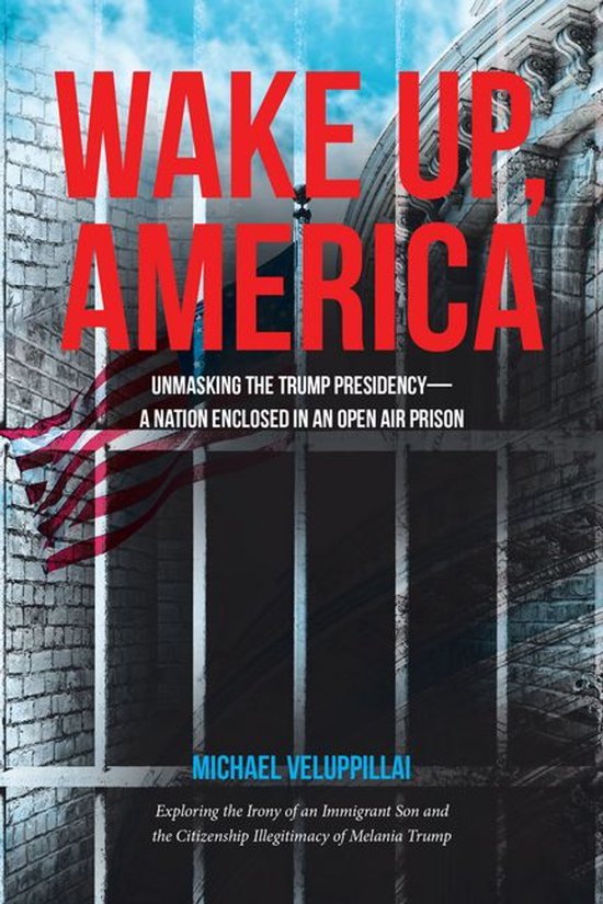 Wake Up, America: Unmasking the Trump Presidency--A Nation Enclosed in an Open Air Prison